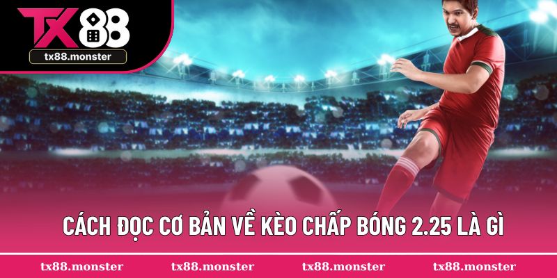 Cách đọc cơ bản về kèo chấp bóng 2.25 là gì?